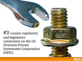 #3 Loosen regulatory
and legislative
constraints on the US
Overseas Private
Investment Corporation
(OPIC).
 