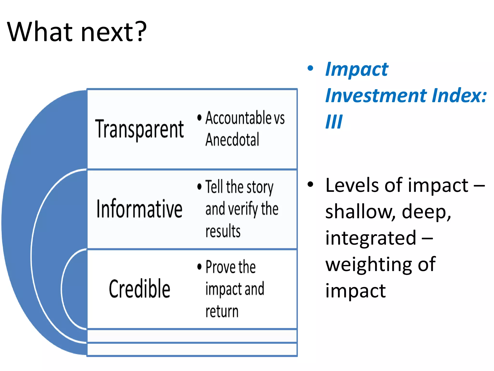 What next?
             • Impact
               Investment Index:
               III

             • Levels of impact –
               shallow, deep,
               integrated –
               weighting of
               impact
 