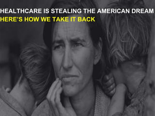 HEALTHCARE IS STEALING THE AMERICAN DREAM
HERE’S HOW WE TAKE IT BACK
 