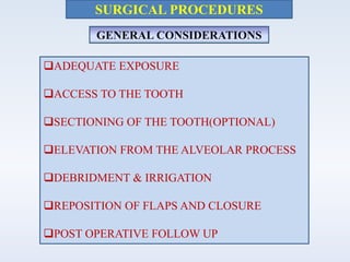SURGICAL PROCEDURES
GENERAL CONSIDERATIONS
ADEQUATE EXPOSURE
ACCESS TO THE TOOTH
SECTIONING OF THE TOOTH(OPTIONAL)
ELEVATION FROM THE ALVEOLAR PROCESS
DEBRIDMENT & IRRIGATION
REPOSITION OF FLAPS AND CLOSURE
POST OPERATIVE FOLLOW UP
 
