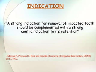 •“A strong indication for removal of impacted tooth
should be complemented with a strong
contraindication to its retention”
INDICATION
 