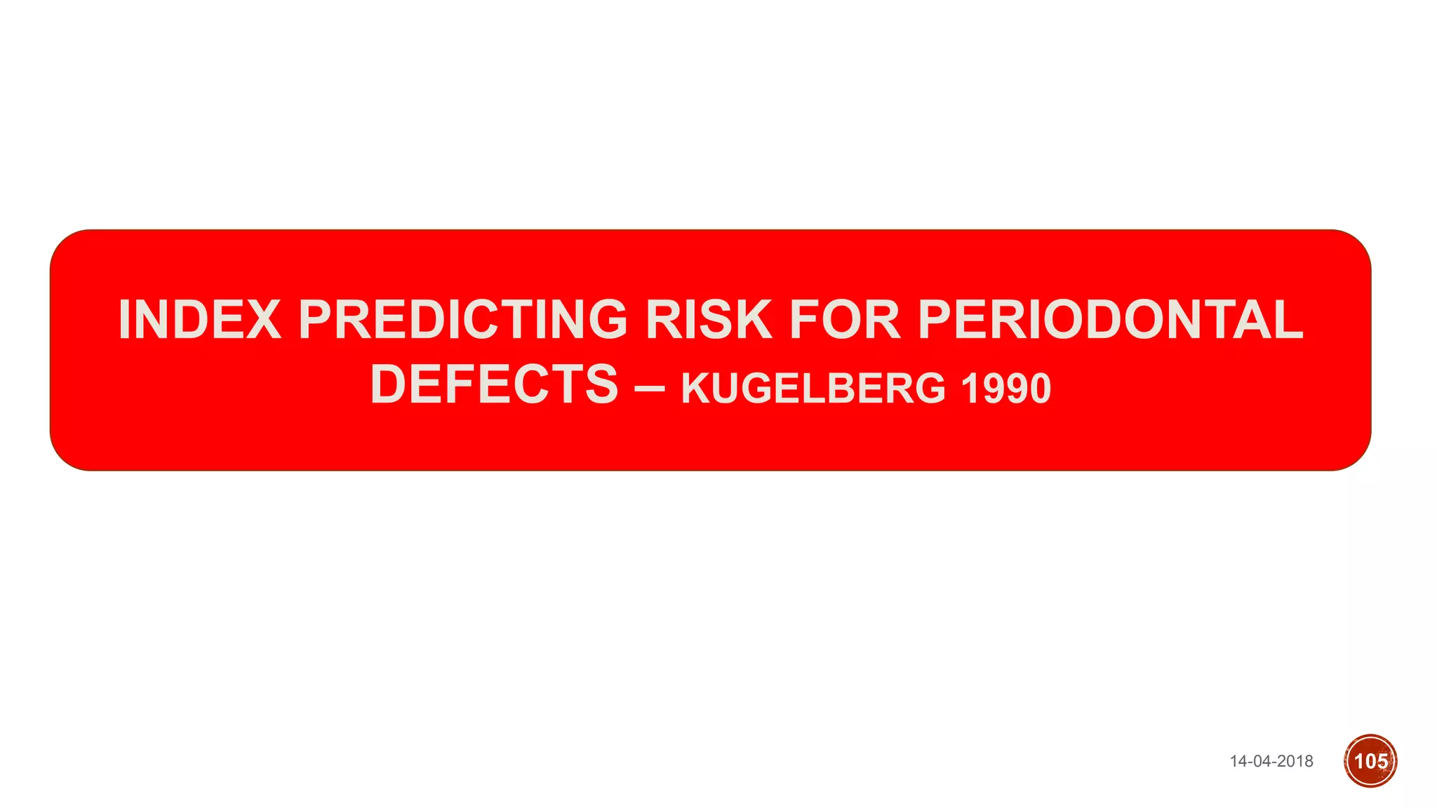 14-04-2018 105
INDEX PREDICTING RISK FOR PERIODONTAL
DEFECTS – KUGELBERG 1990
 