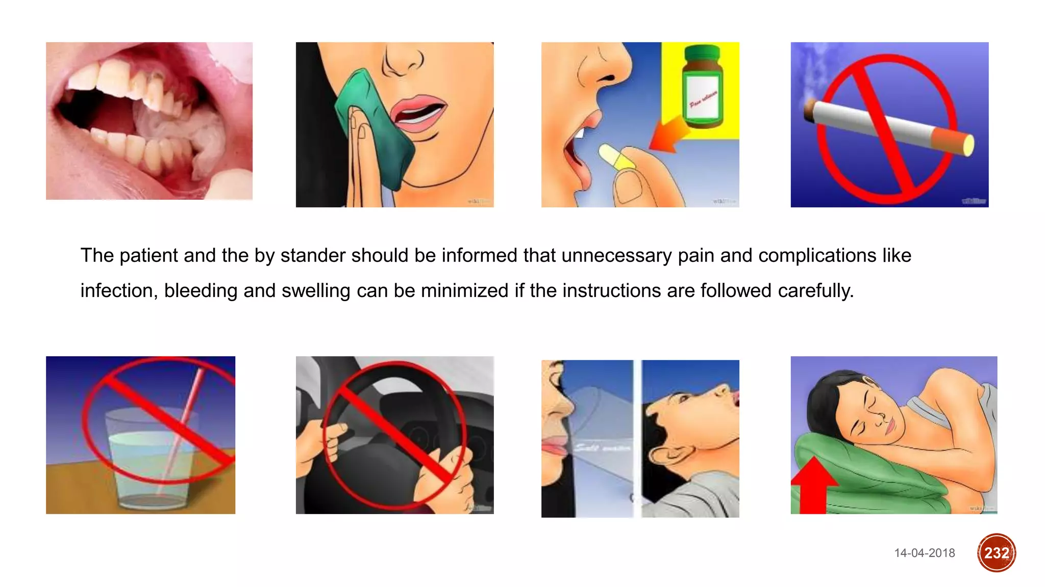 14-04-2018 232
The patient and the by stander should be informed that unnecessary pain and complications like
infection, bleeding and swelling can be minimized if the instructions are followed carefully.
 