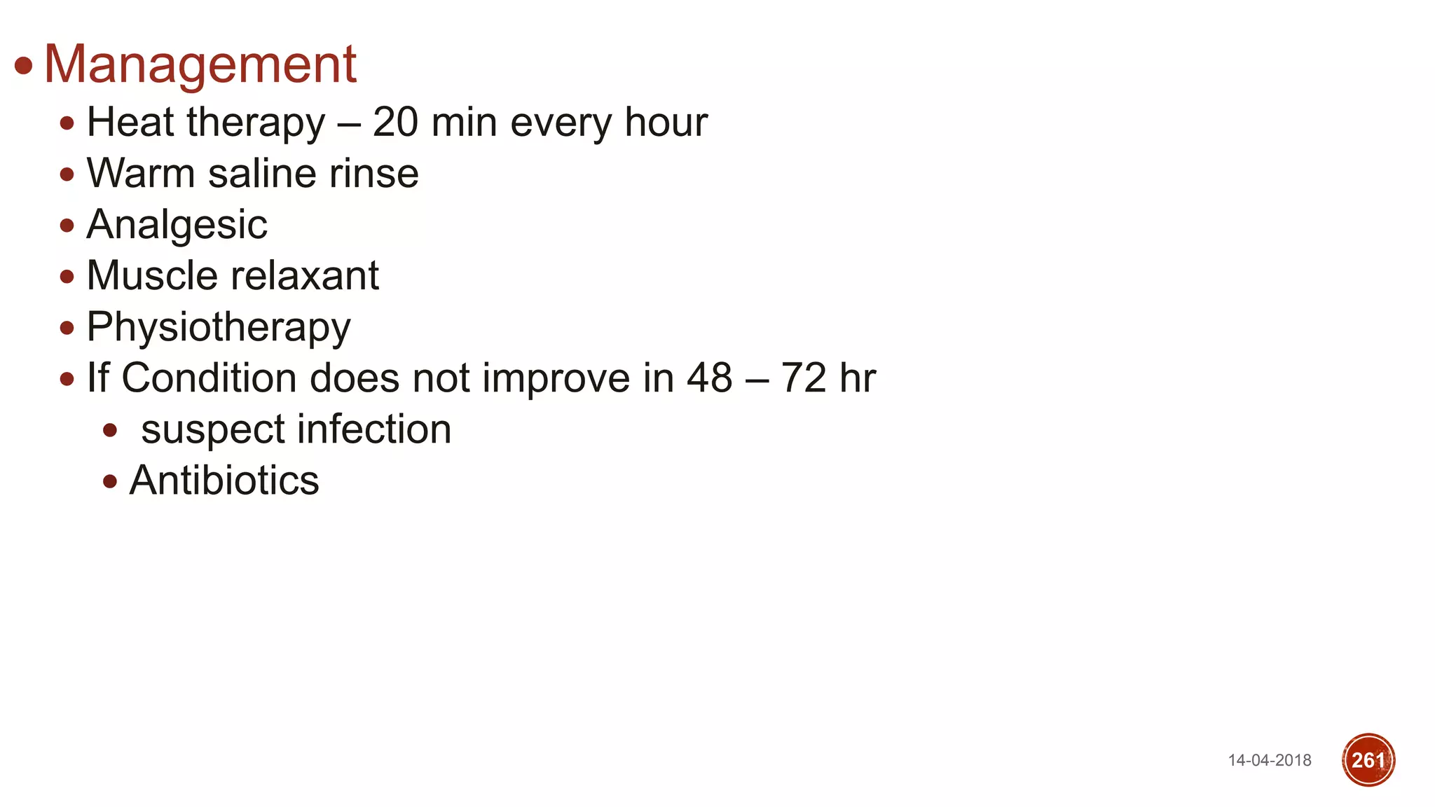  Management
 Heat therapy – 20 min every hour
 Warm saline rinse
 Analgesic
 Muscle relaxant
 Physiotherapy
 If Condition does not improve in 48 – 72 hr
 suspect infection
 Antibiotics
14-04-2018 261
 