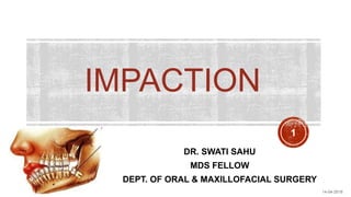 IMPACTION
14-04-2018
1
DR. SWATI SAHU
MDS FELLOW
DEPT. OF ORAL & MAXILLOFACIAL SURGERY
 