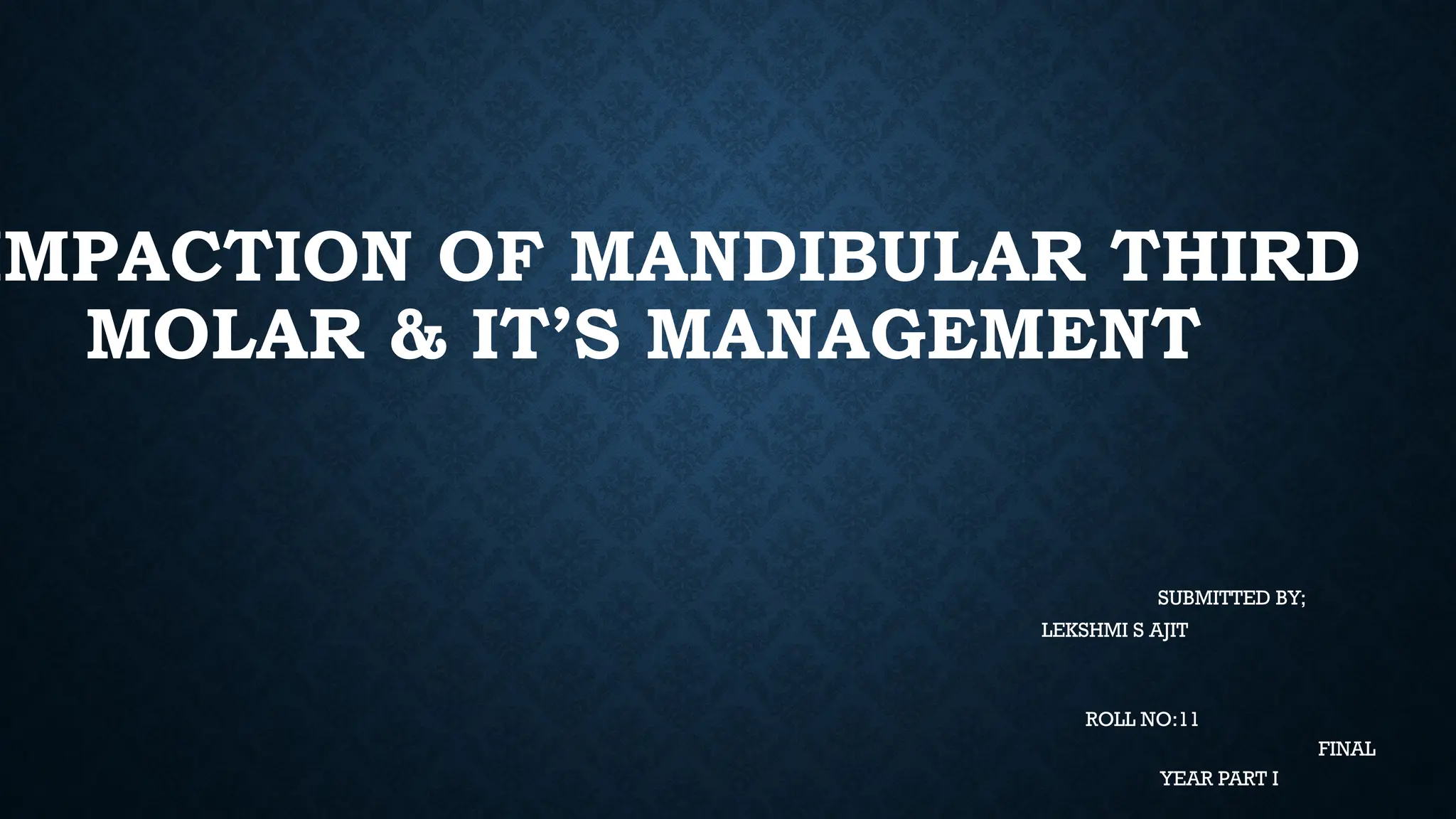 IMPACTION OF MANDIBULAR THIRD
MOLAR & IT’S MANAGEMENT
SUBMITTED BY;
LEKSHMI S AJIT
ROLL NO:11
FINAL
YEAR PART I
 