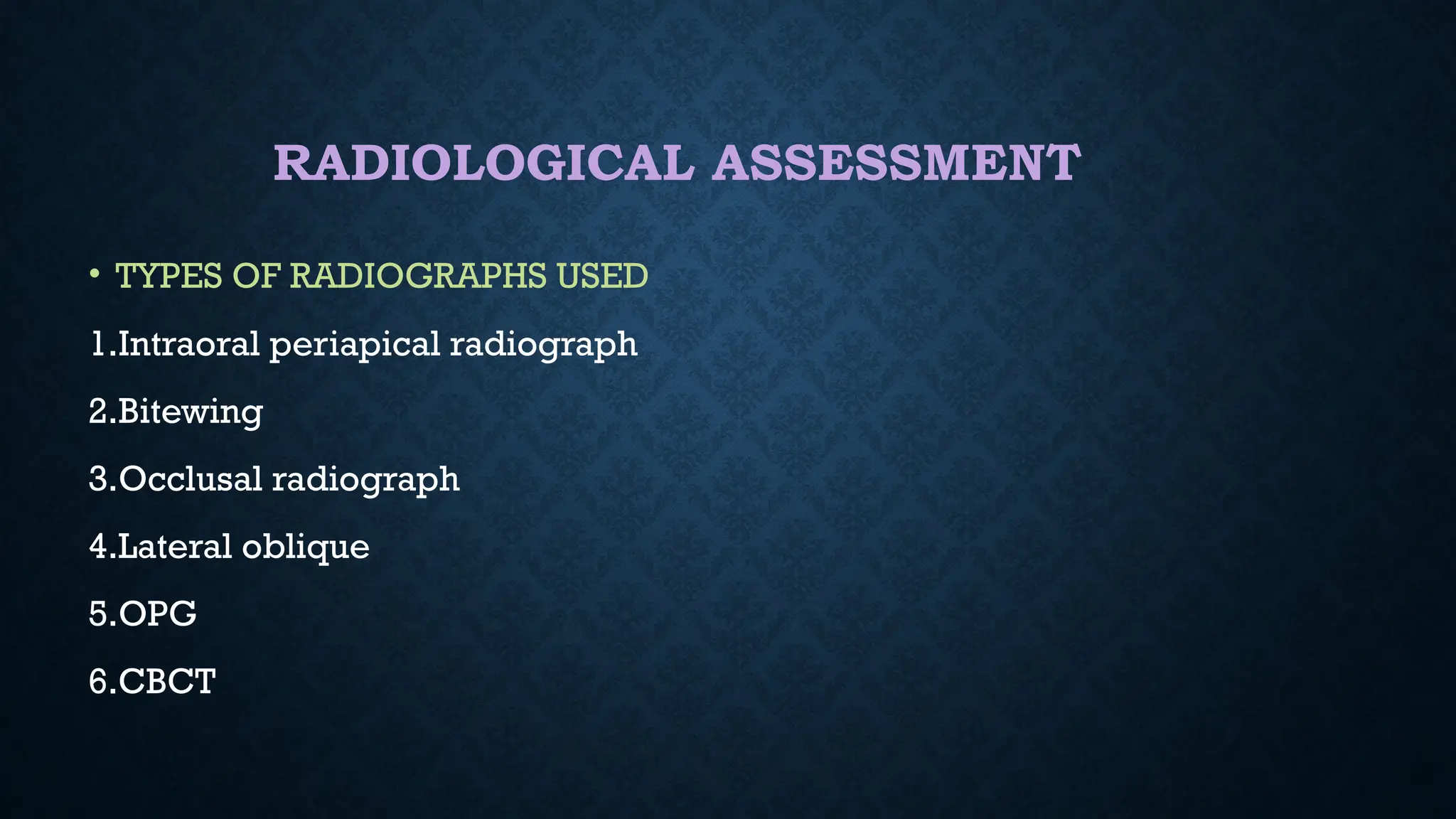 RADIOLOGICAL ASSESSMENT
• TYPES OF RADIOGRAPHS USED
1.Intraoral periapical radiograph
2.Bitewing
3.Occlusal radiograph
4.Lateral oblique
5.OPG
6.CBCT
 