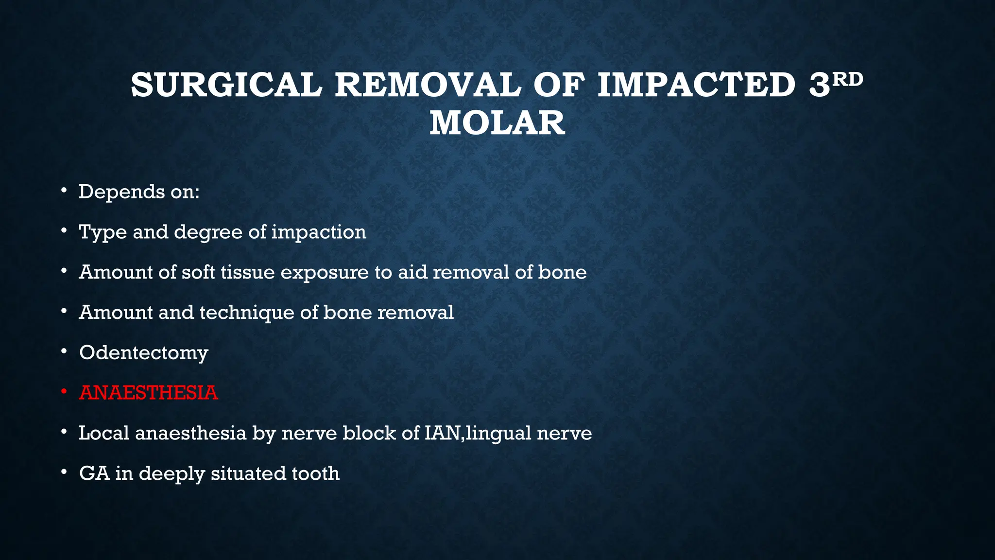 SURGICAL REMOVAL OF IMPACTED 3RD
MOLAR
• Depends on:
• Type and degree of impaction
• Amount of soft tissue exposure to aid removal of bone
• Amount and technique of bone removal
• Odentectomy
• ANAESTHESIA
• Local anaesthesia by nerve block of IAN,lingual nerve
• GA in deeply situated tooth
 