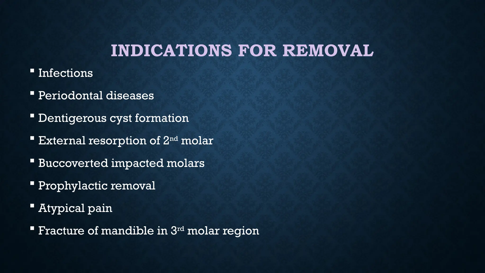 INDICATIONS FOR REMOVAL
 Infections
 Periodontal diseases
 Dentigerous cyst formation
 External resorption of 2nd
molar
 Buccoverted impacted molars
 Prophylactic removal
 Atypical pain
 Fracture of mandible in 3rd
molar region
 