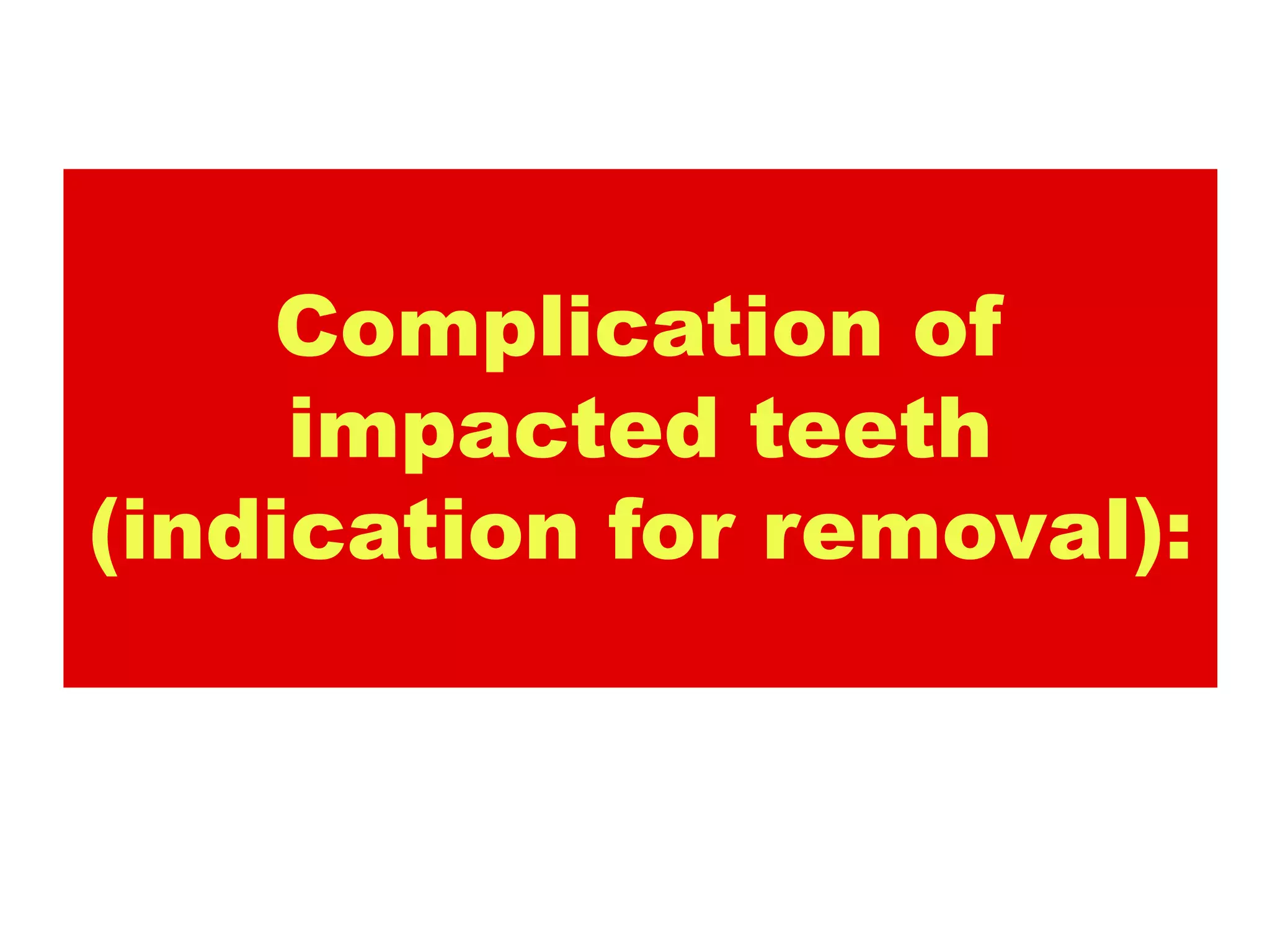 Complication of
     impacted teeth
(indication for removal):
 