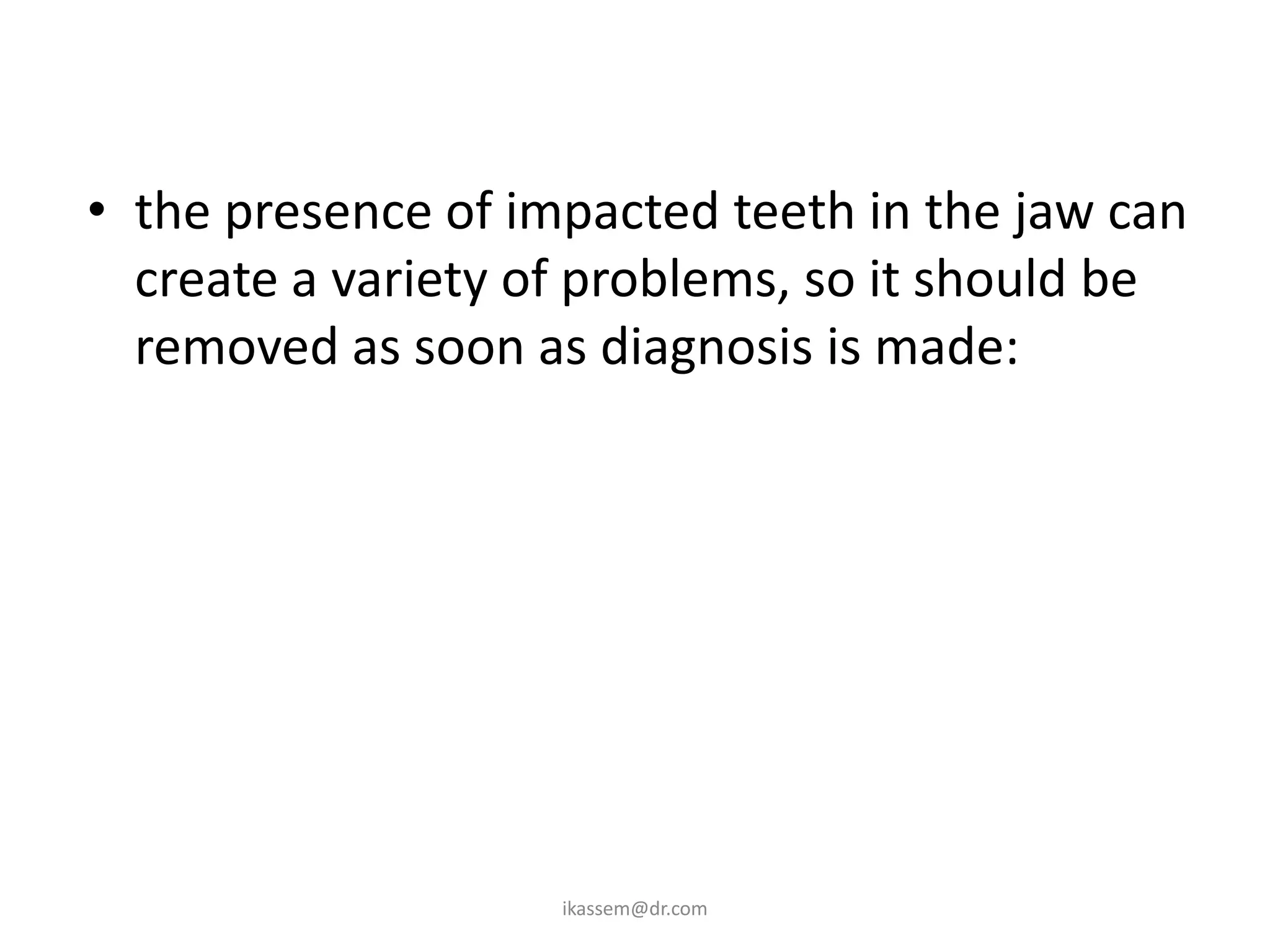• the presence of impacted teeth in the jaw can
  create a variety of problems, so it should be
  removed as soon as diagnosis is made:




                    ikassem@dr.com
 