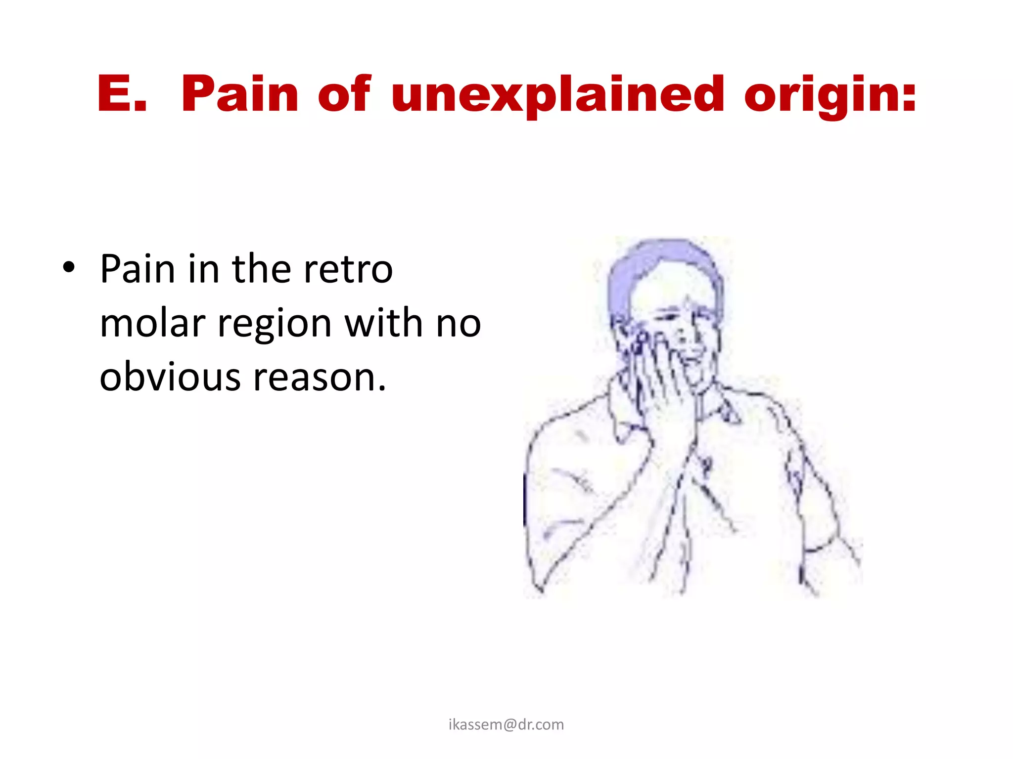 E. Pain of unexplained origin:


• Pain in the retro
  molar region with no
  obvious reason.




                    ikassem@dr.com
 