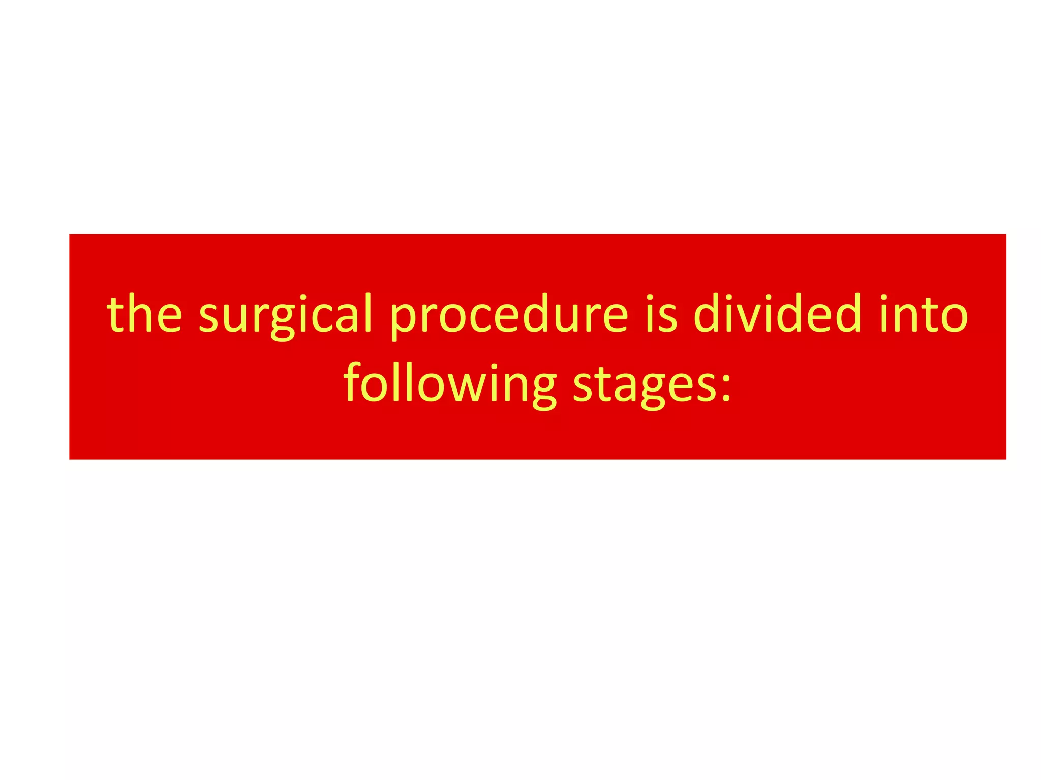 the surgical procedure is divided into
          following stages:
 
