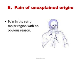 E. Pain of unexplained origin:


• Pain in the retro
  molar region with no
  obvious reason.




                    ikassem@dr.com
 