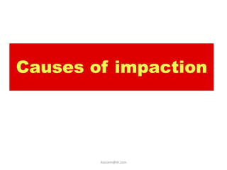 Causes of impaction




        ikassem@dr.com
 