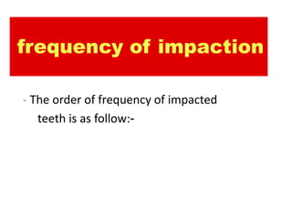 frequency of impaction

- The order of frequency of impacted
   teeth is as follow:-
 