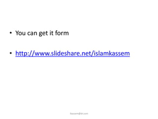 • You can get it form

• http://www.slideshare.net/islamkassem




                        ikassem@dr.com
 