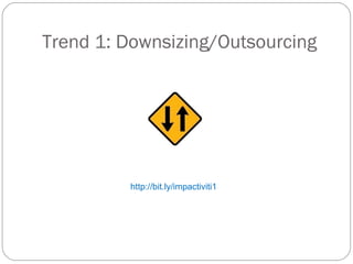 Trend 1: Downsizing/Outsourcing http://bit.ly/impactiviti1  