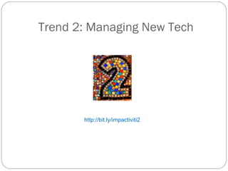 Trend 2: Managing New Tech http://bit.ly/impactiviti2 