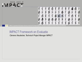 IMPACT is supported by the European Community under the FP7 ICT Work Programme. The project is coordinated by the National Library of the Netherlands. 
IMPACT Framework en Evaluatie 
Clemens Neudecker, Technisch Project Manager IMPACT 
 