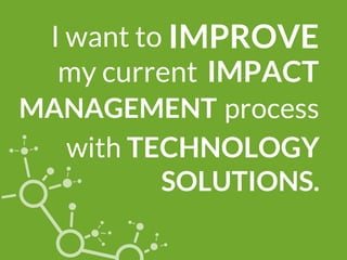 I want to IMPROVE
IMPACT
process
SOLUTIONS.
my current
MANAGEMENT
with TECHNOLOGY
 