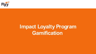 Impact Loyalty Program
Gamification
 