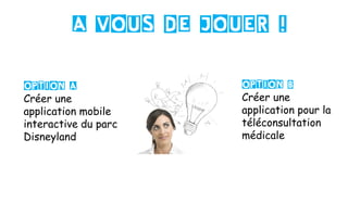 Option A
Créer une
application mobile
interactive du parc
Disneyland
Option B
Créer une
application pour la
téléconsultation
médicale
A VOUS DE JOUER !
 