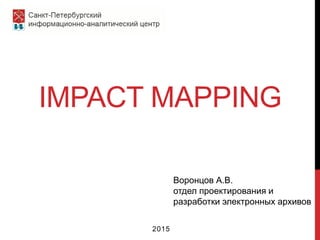 IMPACT MAPPING
2015
Воронцов А.В.
отдел проектирования и
разработки электронных архивов
 