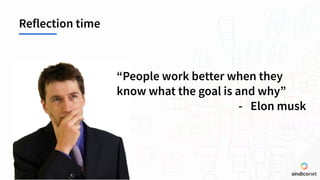 Reflection time
“People work better when they
know what the goal is and why”
- Elon musk
 