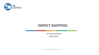 Solutions www.domain.com
IMPACT	MAPPING
Mustapha	BOUBEKRI	
DOJO	PO	N°	8
w w w . m b o u b e k r i . c o m
 