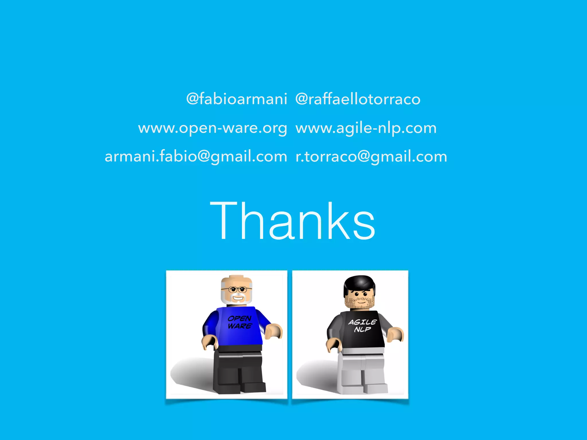 Thanks
@raffaellotorraco
www.agile-nlp.com
r.torraco@gmail.com
@fabioarmani
www.open-ware.org
armani.fabio@gmail.com
 