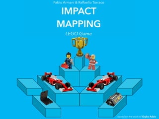 Fabio Armani & Raffaello Torraco
IMPACT
MAPPING
LEGO Game
based on the work of Gojko Adzic
 