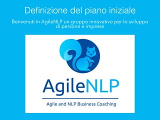 Benvenuti in AgileNLP un gruppo innovativo per lo sviluppo
di persone e imprese
Deﬁnizione del piano iniziale
 
