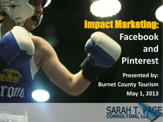 Impact Marketing:
Facebook
and
Pinterest
Presented by:
Burnet County Tourism
May 1, 2013
Photo:
karen.gardiner on
Flickr
 