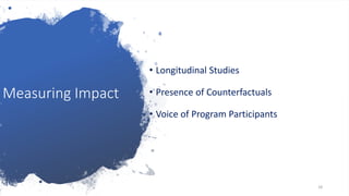 Measuring Impact
• Longitudinal Studies
• Presence of Counterfactuals
• Voice of Program Participants
18
 