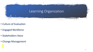 Learning Organization
• Culture of Evaluation
• Engaged Workforce
• Stakeholders Voice
• Change Management
22
 