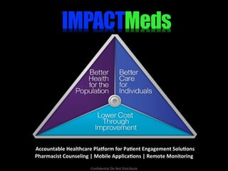  Accountable	
  Healthcare	
  Pla0orm	
  for	
  Pa3ent	
  Engagement	
  Solu3ons	
  
Pharmacist	
  Counseling	
  |	
  Mobile	
  Applica3ons	
  |	
  Remote	
  Monitoring	
  
	
  Conﬁden'al	
  Do	
  Not	
  Distribute	
  
 