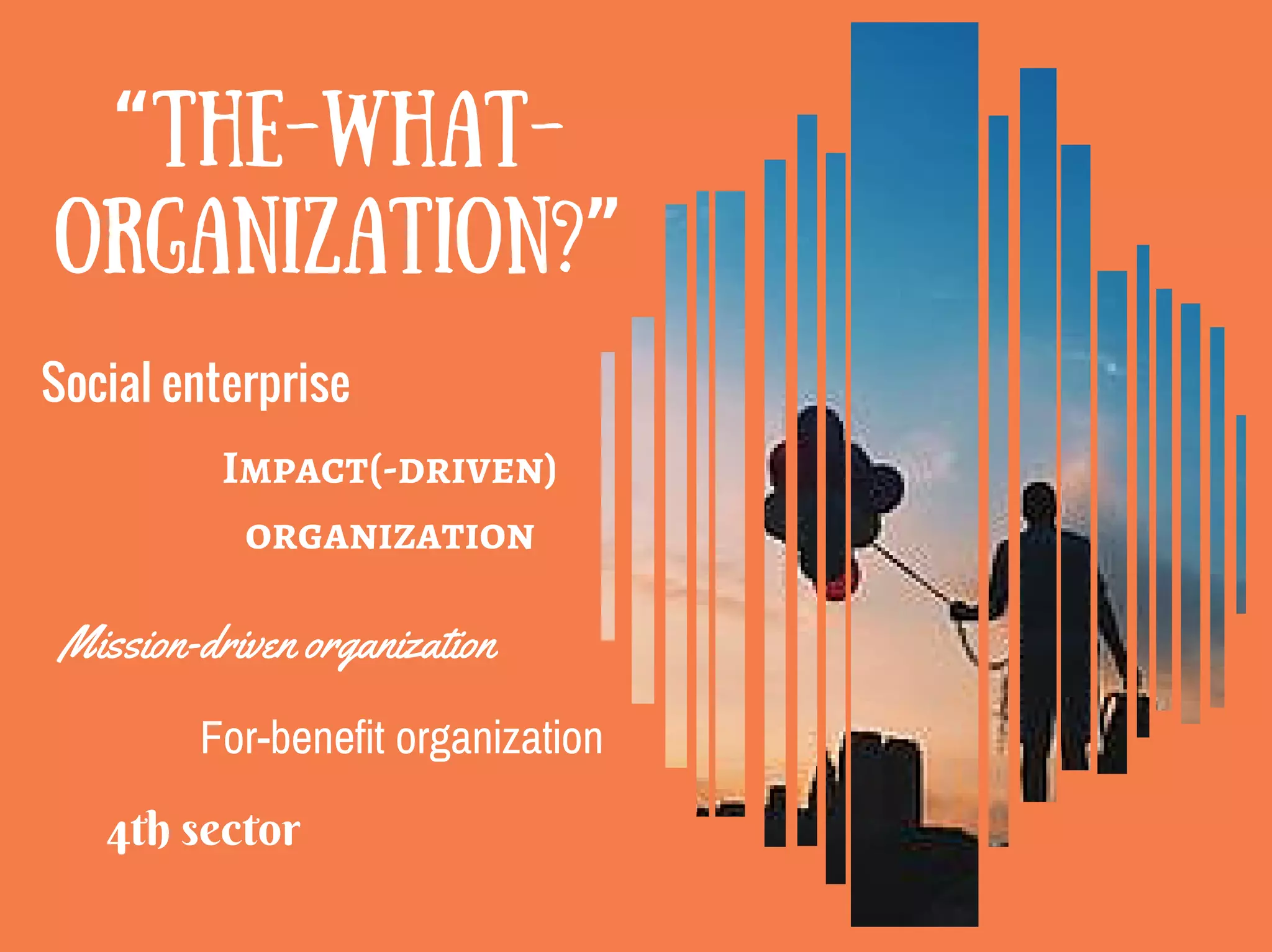 “THE-WHAT-
ORGANIZATION?”
Social enterprise
Mission-driven organization
Impact(-driven)
organization
For-benefit organization
4th sector
 