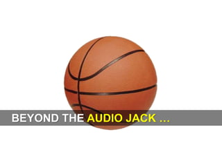 BEYOND THE AUDIO JACK …