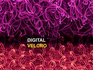 What’s the next revolution?
DIGITAL
VELCRO