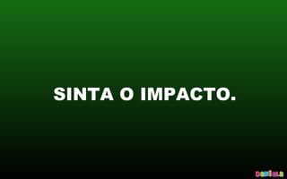 SINTA O IMPACTO.
 