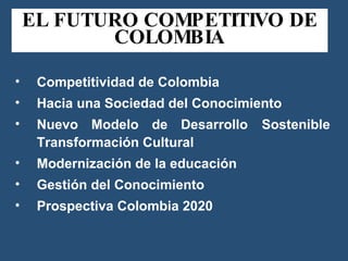 EL FUTURO COMPETITIVO DE COLOMBIA <ul><li>Competitividad de Colombia </li></ul><ul><li>Hacia una Sociedad del Conocimiento...