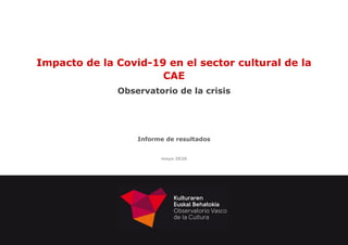 Impacto de la Covid-19 en el sector cultural de la
CAE
Observatorio de la crisis
Informe de resultados
mayo 2020
 