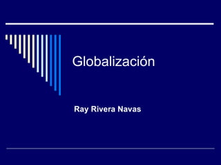 Globalización  Ray Rivera Navas 