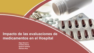 Olga Navarro
Cristina Parra
Ignacio Pedrós
Adriana Ros
Impacto de las evaluaciones de
medicamentos en el Hospital
 