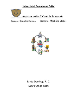 Universidad Dominicana OM
Impactos de las TICs en la Educación
Docente: González Carmen Discente: Martínez Mabel
Santo Domingo R. D.
NOVIEMBRE 2019
 