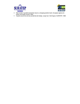 • New trends in accident prevention due to a changing world of work. European agency for
safety and health at work. 2004
• Impacto económico de los accidentes de trabajo. Jorge Ivan Domínguez. SURATEP, 1998
 