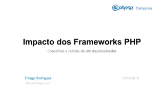 Impacto dos Frameworks PHP
Conselhos e relatos de um desenvolvedor
Campinas
Thiago Rodrigues 15/07/2015
http://xthiago.com
 