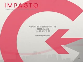 Camino de la Zarzuela 11 – 1B
       28023 Madrid
     Tel. 91 391 12 50

      www.impacto.es




                                11
 