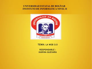 UNIVERSIDAD ESTATAL DE BOLÍVAR
INSTITUTO DE INFORMATICA NIVEL II
TEMA: LA WEB 3.0
RESPONSABLE :
KARINA GUEVARA
 